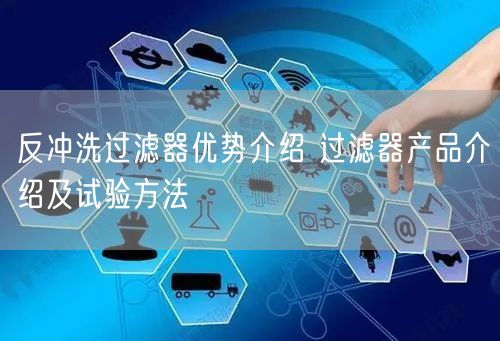 反冲洗过滤器优势介绍 过滤器产品介绍及试验方法(图1)
