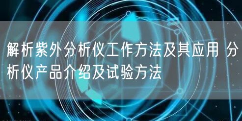 解析紫外分析仪工作方法及其应用 分析仪产品介绍及试验方法(图1)