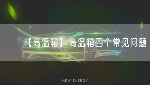 【高温箱】高温箱四个常见问题(图1)