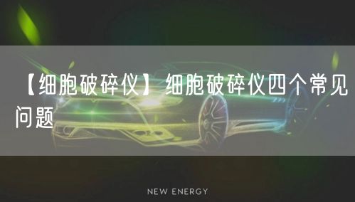 【细胞破碎仪】细胞破碎仪四个常见问题(图1)