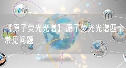 【原子荧光光谱】原子荧光光谱四个常见问题(图1)