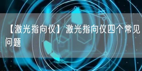 【激光指向仪】激光指向仪四个常见问题(图1)