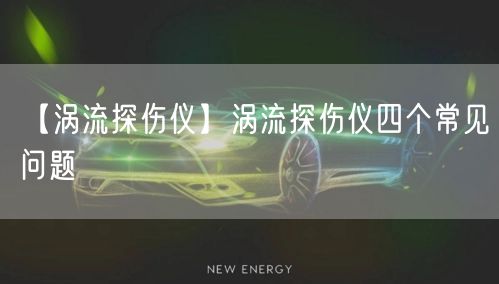 【涡流探伤仪】涡流探伤仪四个常见问题(图1)