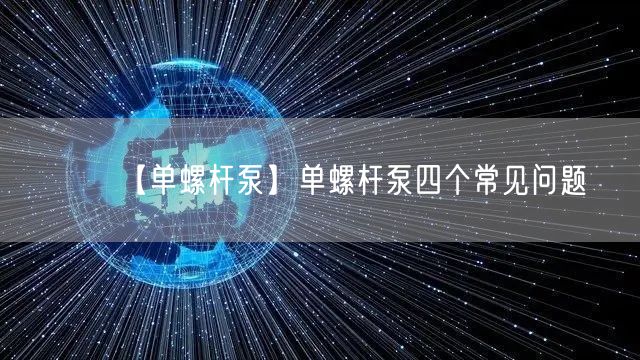 【单螺杆泵】单螺杆泵四个常见问题(图1)