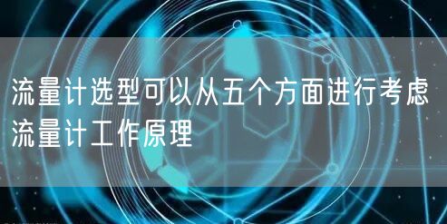 流量计选型可以从五个方面进行考虑 流量计工作原理(图1)