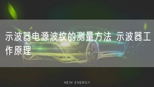 示波器电源波纹的测量方法 示波器工作原理(图1)