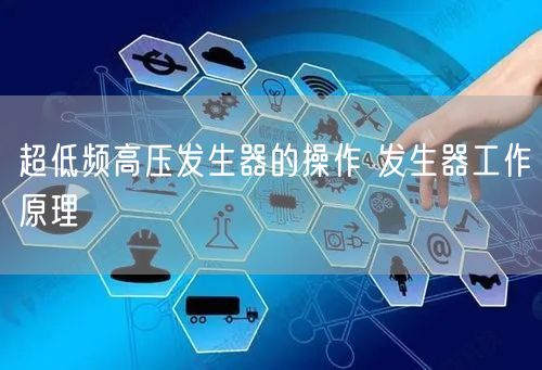 超低频高压发生器的操作 发生器工作原理(图1)