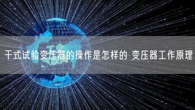 干式试验变压器的操作是怎样的 变压器工作原理(图1)