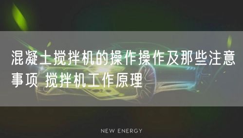 混凝土搅拌机的操作操作及那些注意事项 搅拌机工作原理(图1)