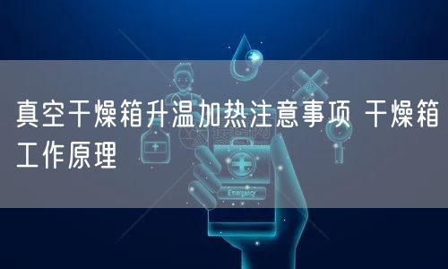 真空干燥箱升温加热注意事项 干燥箱工作原理(图1)
