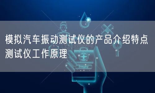 模拟汽车振动测试仪的产品介绍特点 测试仪工作原理(图1)