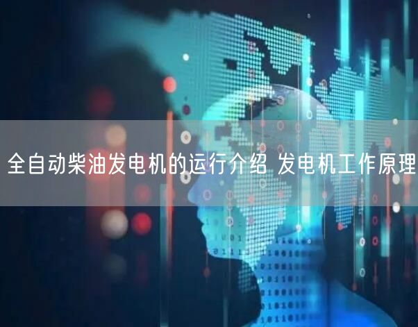 全自动柴油发电机的运行介绍 发电机工作原理(图1)