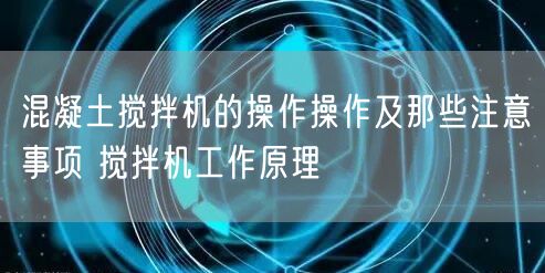 混凝土搅拌机的操作操作及那些注意事项 搅