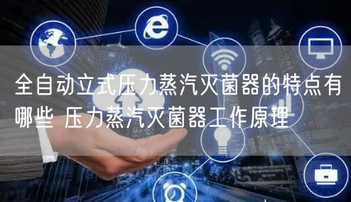 全自动立式压力蒸汽灭菌器的特点有哪些 压力蒸汽灭菌器工作原理(图1)