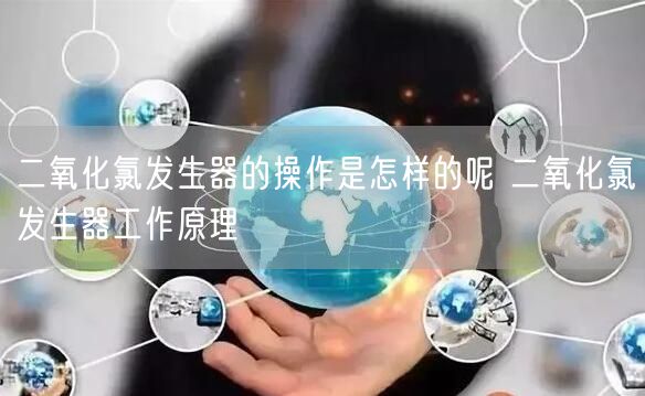 二氧化氯发生器的操作是怎样的呢 二氧化氯发生器工作原理(图1)