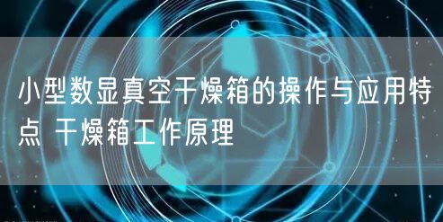 小型数显真空干燥箱的操作与应用特点 干燥箱工作原理(图1)