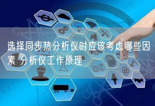 选择同步热分析仪时应该考虑哪些因素 分析仪工作原理(图1)
