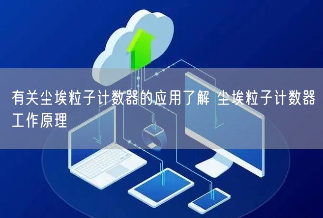 有关尘埃粒子计数器的应用了解 尘埃粒子计数器工作原理(图1)