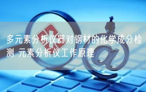 多元素分析仪器对钢材的化学成分检测 元素分析仪工作原理(图1)