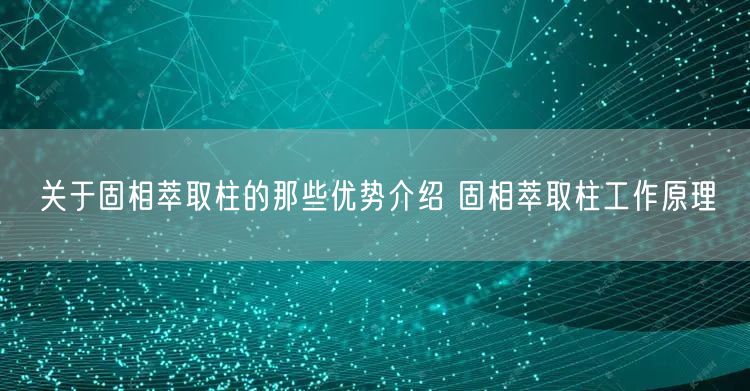 关于固相萃取柱的那些优势介绍 固相萃取柱工作原理(图1)