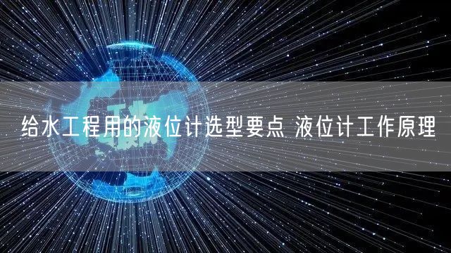 给水工程用的液位计选型要点 液位计工作原理(图1)