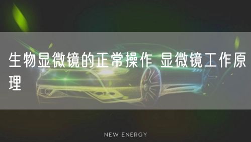 生物显微镜的正常操作 显微镜工作原理(图1)