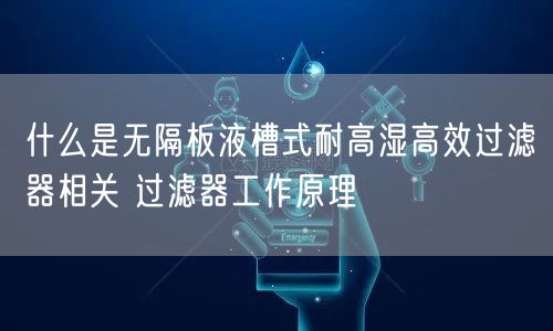 什么是无隔板液槽式耐高湿高效过滤器相关 过滤器工作原理(图1)