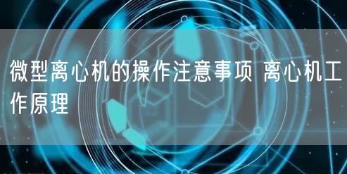 微型离心机的操作注意事项 离心机工作原理(图1)