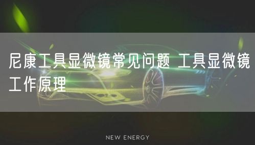 尼康工具显微镜常见问题 工具显微镜工作原理(图1)