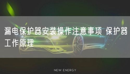 漏电保护器安装操作注意事项 保护器工作原理(图1)