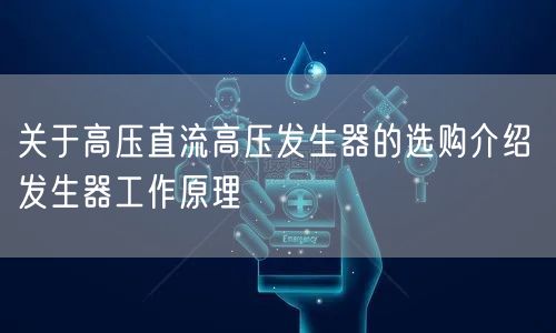 关于高压直流高压发生器的选购介绍 发生器工作原理(图1)