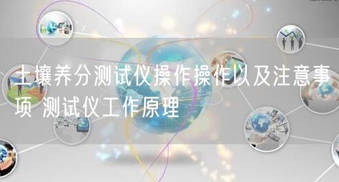 土壤养分测试仪操作操作以及注意事项 测试仪工作原理(图1)