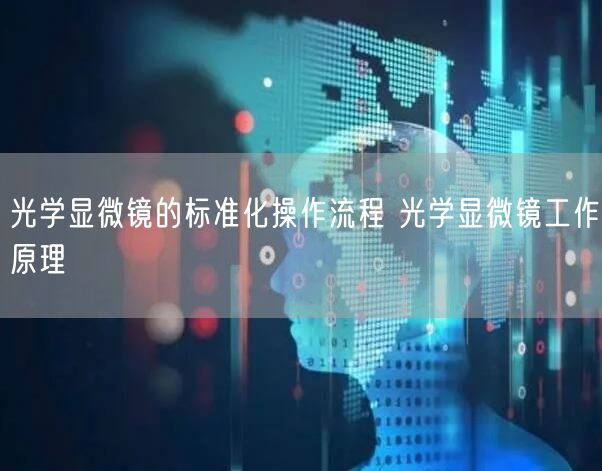 光学显微镜的标准化操作流程 光学显微镜工作原理(图1)