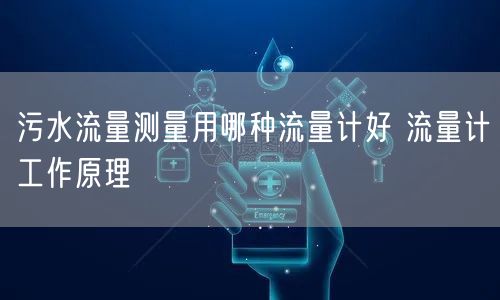 污水流量测量用哪种流量计好 流量计工作原理(图1)