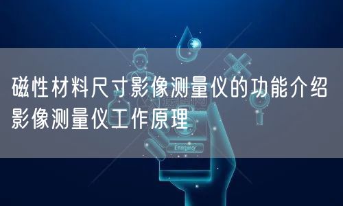磁性材料尺寸影像测量仪的功能介绍 影像测量仪工作原理(图1)