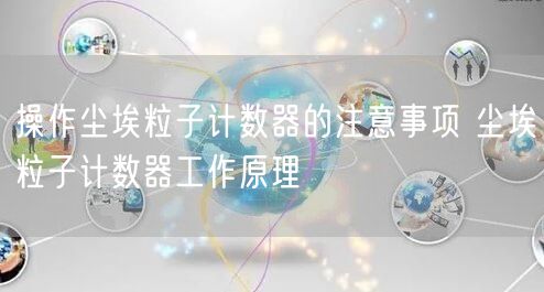 操作尘埃粒子计数器的注意事项 尘埃粒子计数器工作原理(图1)