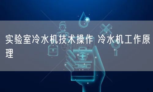 实验室冷水机技术操作 冷水机工作原理(图1)