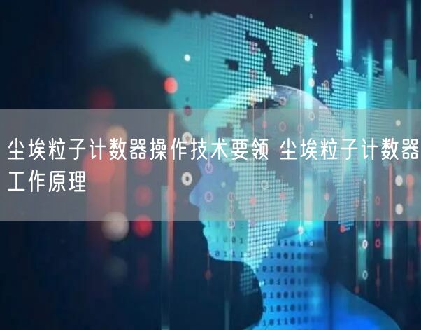 尘埃粒子计数器操作技术要领 尘埃粒子计数器工作原理(图1)