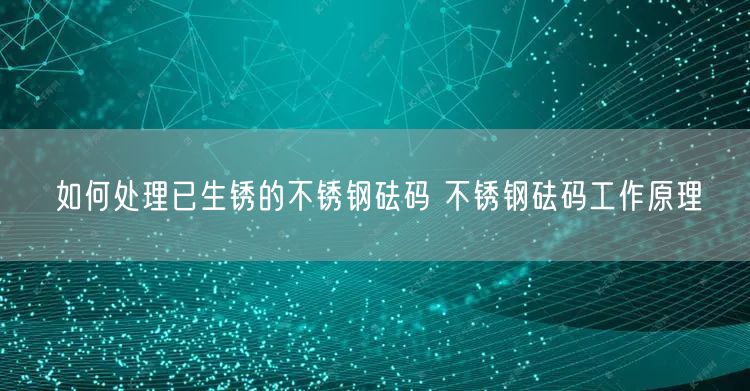 如何处理已生锈的不锈钢砝码 不锈钢砝码工作原理(图1)