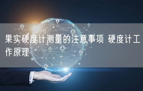 果实硬度计测量的注意事项 硬度计工作原理(图1)