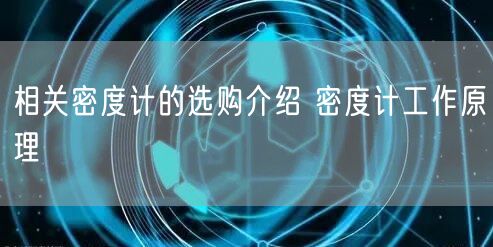 相关密度计的选购介绍 密度计工作原理(图1)