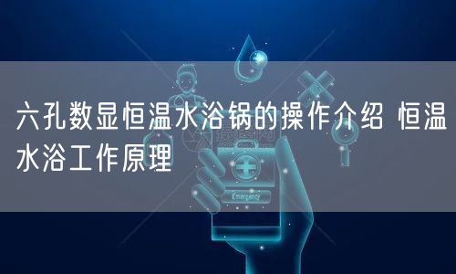 六孔数显恒温水浴锅的操作介绍 恒温水浴工作原理(图1)