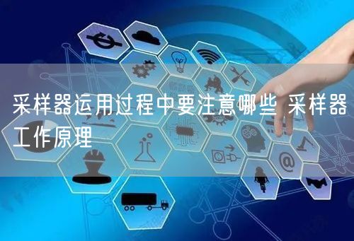 采样器运用过程中要注意哪些 采样器工作原理(图1)