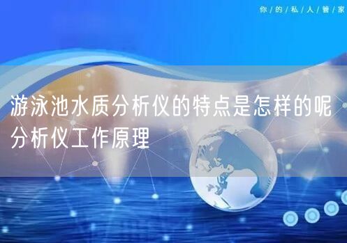 游泳池水质分析仪的特点是怎样的呢 分析仪工作原理(图1)