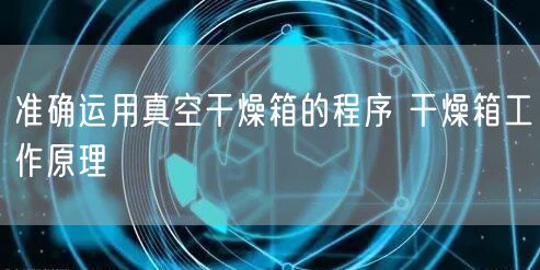 准确运用真空干燥箱的程序 干燥箱工作原理(图1)