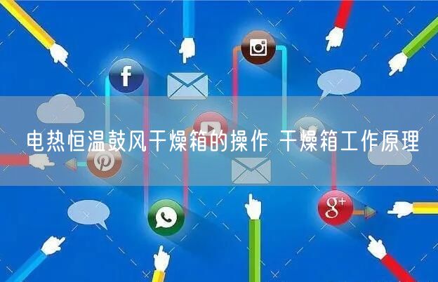 电热恒温鼓风干燥箱的操作 干燥箱工作原理(图1)