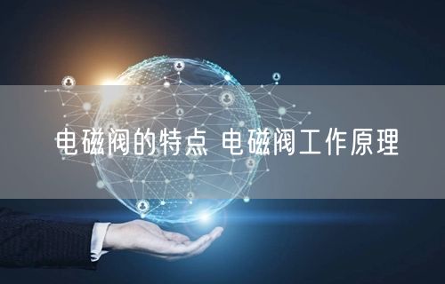 电磁阀的特点 电磁阀工作原理(图1)