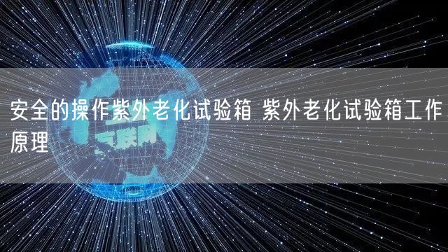 安全的操作紫外老化试验箱 紫外老化试验箱工作原理(图1)