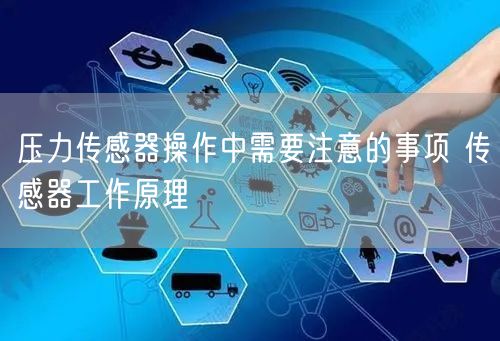 压力传感器操作中需要注意的事项 传感器工作原理(图1)