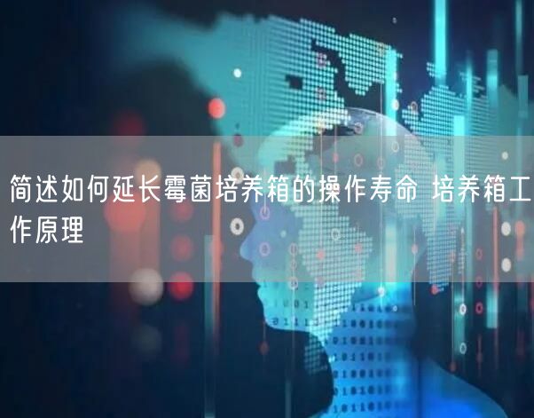 简述如何延长霉菌培养箱的操作寿命 培养箱工作原理(图1)